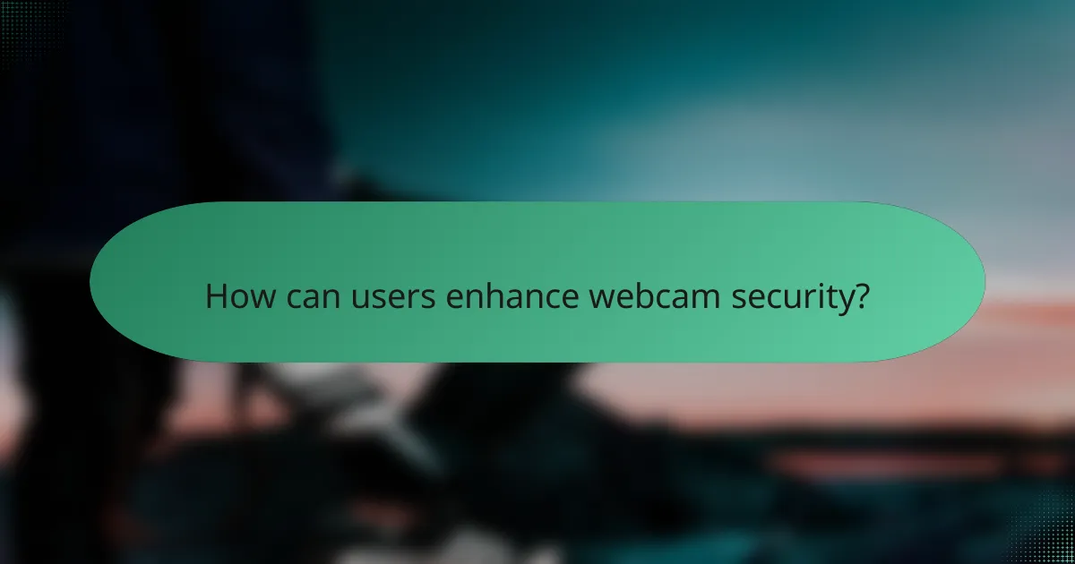 How can users enhance webcam security?