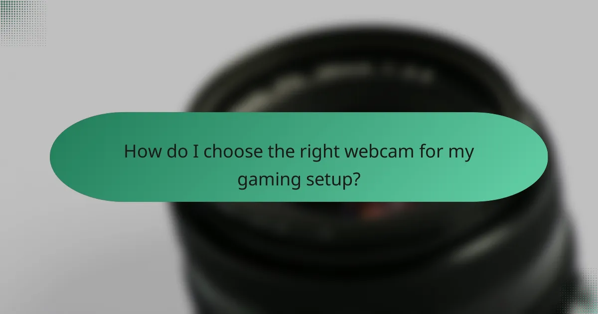 How do I choose the right webcam for my gaming setup?