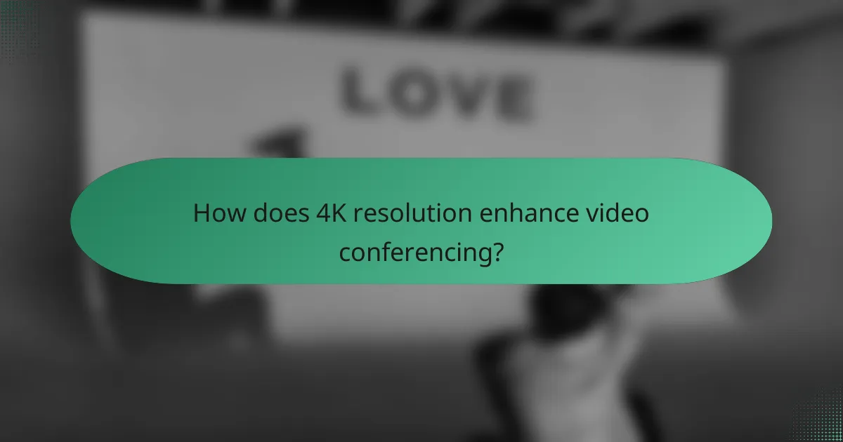 How does 4K resolution enhance video conferencing?