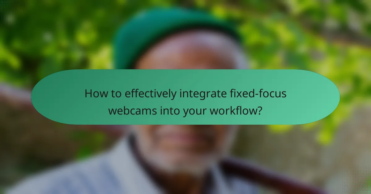 How to effectively integrate fixed-focus webcams into your workflow?