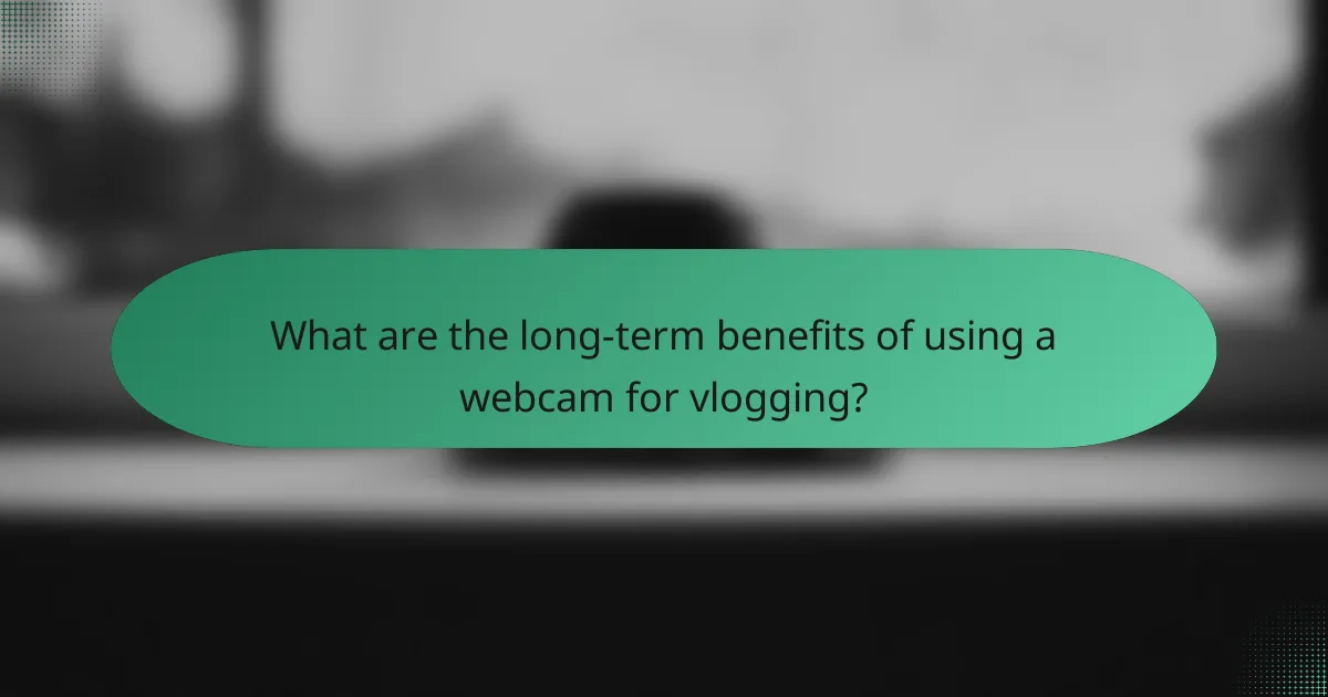 What are the long-term benefits of using a webcam for vlogging?