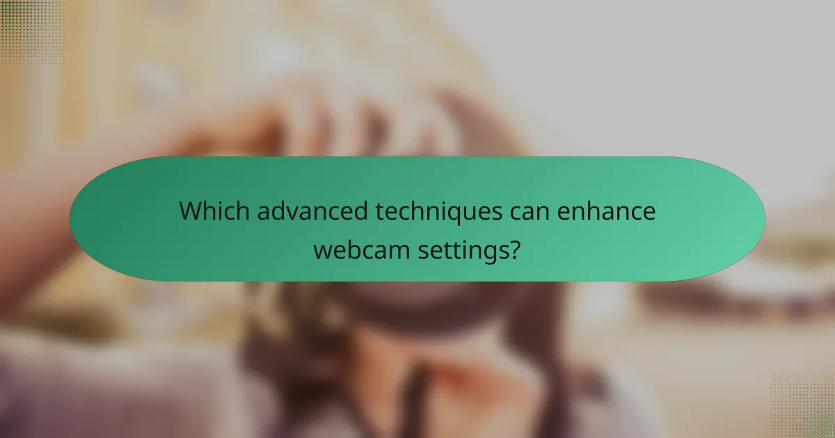 Which advanced techniques can enhance webcam settings?