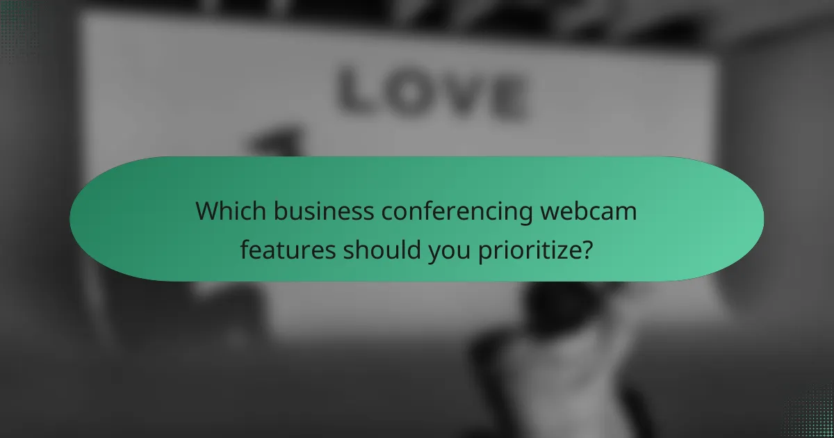 Which business conferencing webcam features should you prioritize?