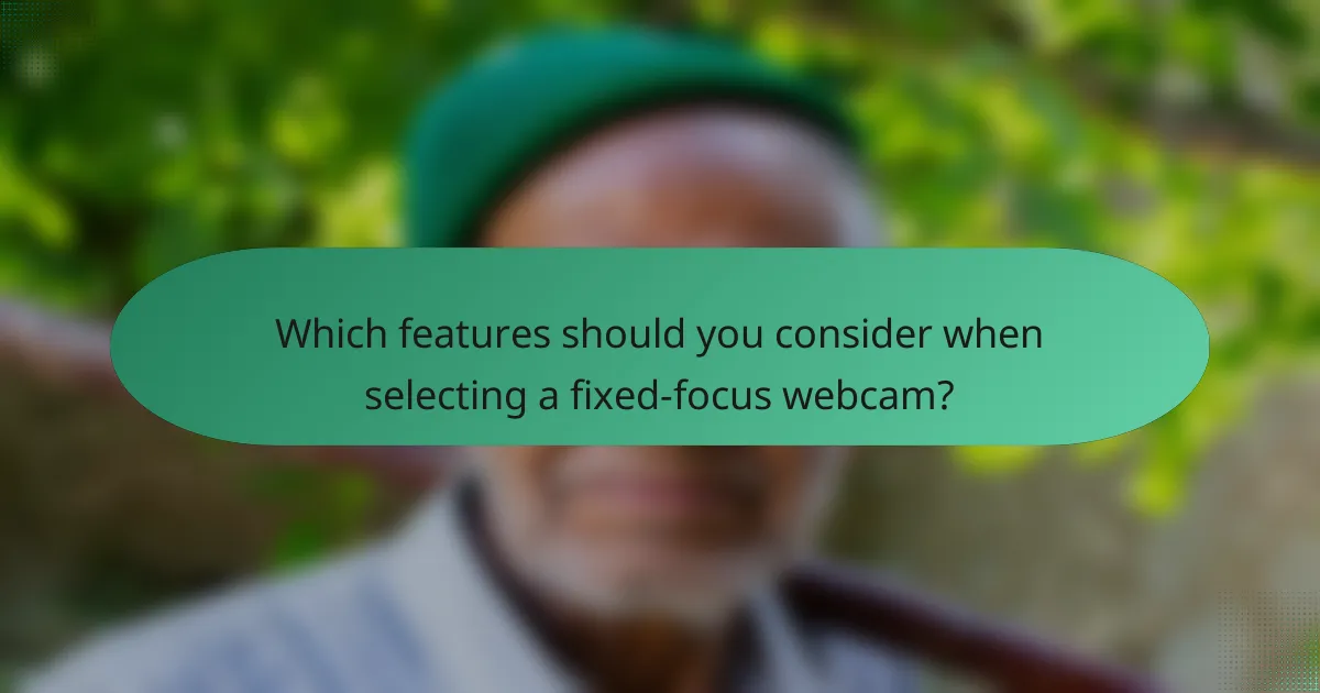 Which features should you consider when selecting a fixed-focus webcam?