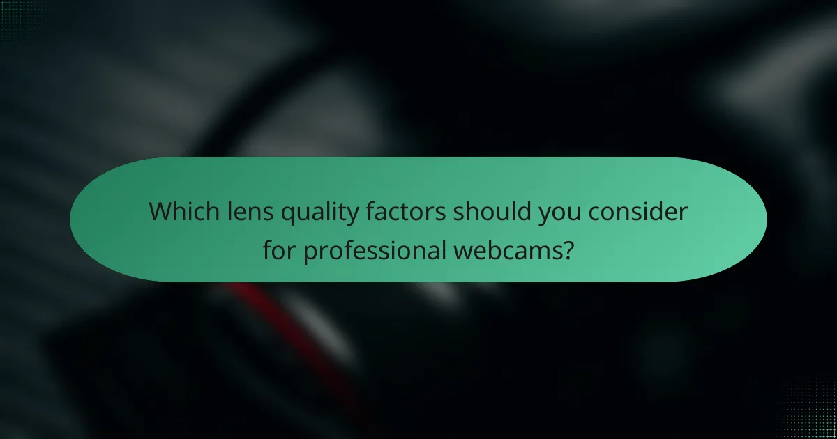 Which lens quality factors should you consider for professional webcams?
